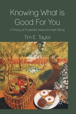 Knowing What Is Good for You: A Theory of Prudential Value and Well-Being by T. Taylor