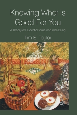 Knowing What Is Good for You: A Theory of Prudential Value and Well-Being by T. Taylor
