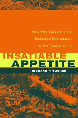 Insatiable Appetite: The United States and the Ecological Degradation of the Tropical World by Richard P. Tucker