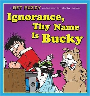Ignorance, Thy Name Is Bucky: A Get Fuzzy Collection by Darby Conley