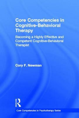 Core Competencies in Cognitive-Behavioral Therapy: Becoming a Highly Effective and Competent Cognitive-Behavioral Therapist by Cory F. Newman