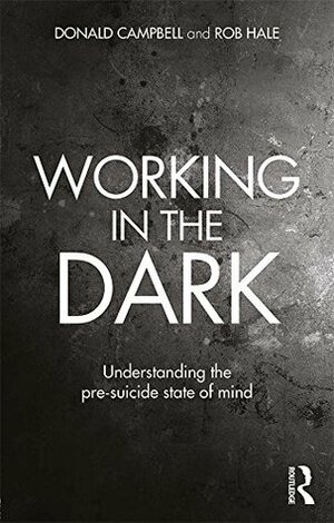 Working in the Dark: Understanding the pre-suicide state of mind by Donald Campbell, Rob Hale