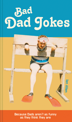 Bad Dad Jokes: Because Dads Aren't as Funny as They Think They Are by Ian Allen