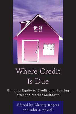 Where Credit Is Due: Bringing Equity to Credit and Housing After the Market Meltdown by John Powell, Christy Rogers