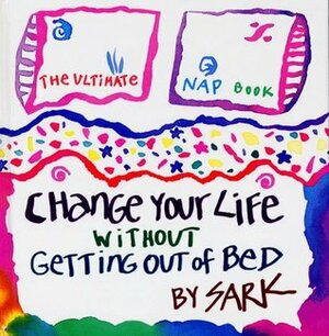 Change Your Life Without Getting Out of Bed: The Ultimate Nap Book by S.A.R.K.