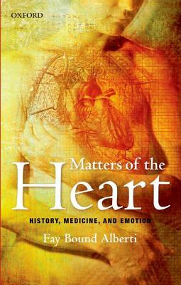 Matters of the Heart: History, Medicine, and Emotion by Fay Bound Alberti