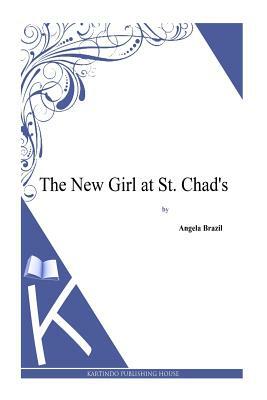 The New Girl at St. Chad's by Angela Brazil