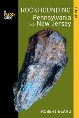 Rockhounding Pennsylvania and New Jersey: A Guide to the States' Best Rockhounding Sites by Robert Beard