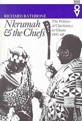 Nkrumah & Chiefs: Politics of Chieftaincy in Ghana 1951-1960 by Richard Rathbone