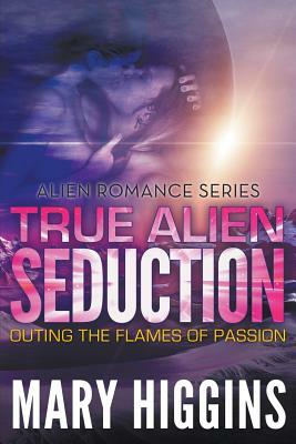 True Alien Seduction: Outing the Flames of Passion (Alien Romance Series) by Mary Higgins