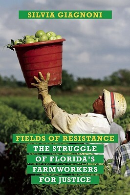 Fields of Resistance: The Struggle of Florida's Farmworkers for Justice by Silvia Giagnoni