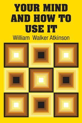 Your Mind and How to Use It by William Walker Atkinson