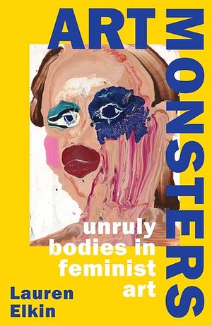 Art Monsters: Unruly Bodies in Feminist Art by Lauren Elkin
