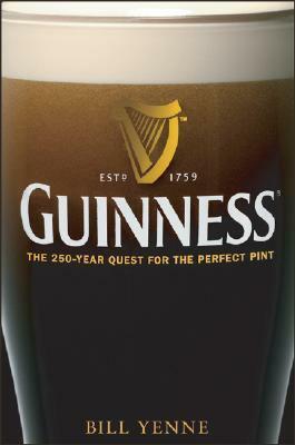 Guinness: The 250 Year Quest for the Perfect Pint by Bill Yenne