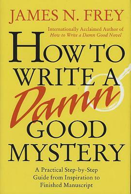 How to Write a Damn Good Mystery: A Practical Step-By-Step Guide from Inspiration to Finished Manuscript by James N. Frey
