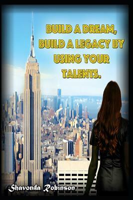 Build a Dream, Build a Legacy by Using Your Talents by Shavonda Robinson