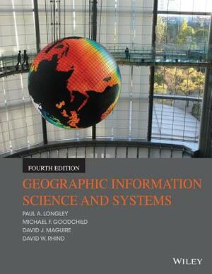 Geographic Information Science and Systems by Paul A. Longley, Michael F. Goodchild, David J. Maguire