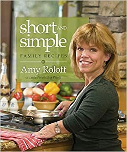 Short and Simple Family Recipes by Rick Schafer, Pat Knight, Amy Roloff, Chris Cardamone, Gordon Knight