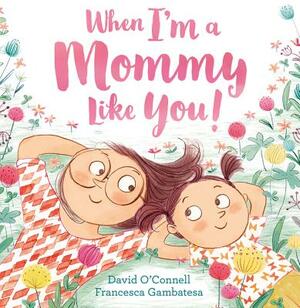 When I'm a Mommy Like You! by David O'Connell