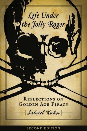Life Under the Jolly Roger: Reflections on Golden Age Piracy by Gabriel Kuhn