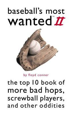 Baseball's Most Wanted II: The Top 10 Book of More Bad Hops, Screwball Players and Other Oddities by Floyd Conner