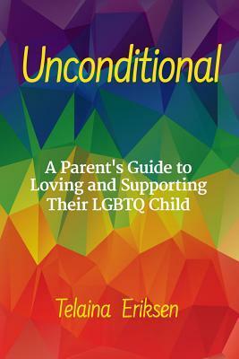 Unconditional: A Guide to Loving and Supporting Your LGBTQ Child by Telaina Eriksen