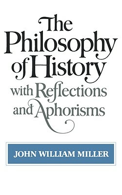 The Philosophy of History: With Reflections and Aphorisms by John William Miller