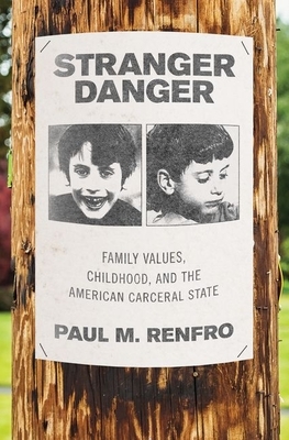 Stranger Danger: Family Values, Childhood, and the American Carceral State by Paul M. Renfro