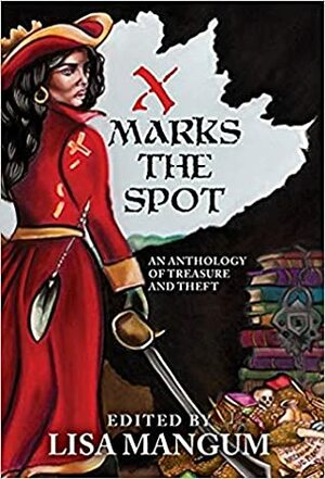 X Marks the Spot: An Anthology of Treasure and Theft by C.H. Hung, Lisa Mangum, John D. Payne