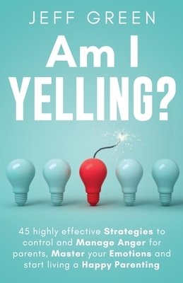 Am I Yelling: 45 Highly Effective Strategies to Control and Manage Anger for Parents, Master your Emotions and Start Living a Happy by Taha Zaid, Jeff Green