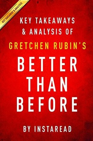 Better Than Before: by Gretchen Rubin | Key Takeaways & Analysis: Mastering the Habits of Our Everyday Lives by Instaread Summaries