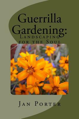 Guerrilla Gardening: Landscaping for the Soul.: Landscaping for the Soul by Jan Porter