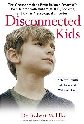 Disconnected Kids: The Groundbreaking Brain Balance Program for Children with Autism, ADHD, Dyslexia, and Other Neurological Disorders by Robert Melillo