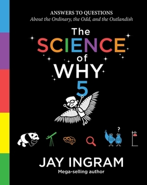 The Science of Why, Volume 5, Volume 5: Answers to Questions about the Ordinary, the Odd, and the Outlandish by Jay Ingram