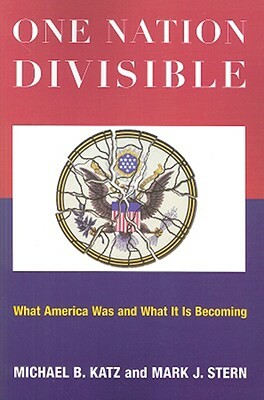 One Nation Divisible: What America Was and What It Is Becoming by Mark J. Stern, Michael B. Katz