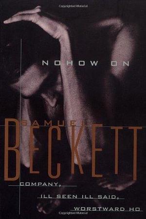 Nohow on: Company, Ill Seen, Ill Said, Worstward Ho by Samuel Beckett