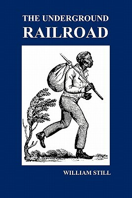 The Underground Railroad: A Record of Facts, Authentic Narratives, Letters, &C., Narrating the Hardships, Hair-Breadth Escapes and Death Struggl by William Still
