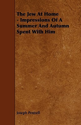 The Jew at Home - Impressions of a Summer and Autumn Spent with Him by Joseph Pennell