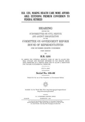 H.R. 1231, making health care more affordable: extending premium conversion to federal retirees by Committee on Government Reform (house), United St Congress, United States House of Representatives