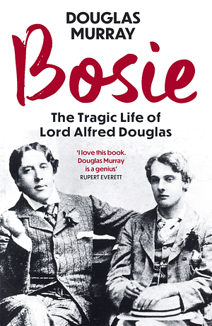 Bosie: A Biography of Lord Alfred Douglas by Douglas Murray