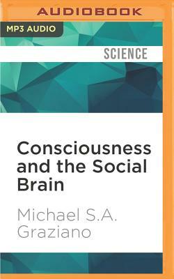 Consciousness and the Social Brain by Michael S. a. Graziano