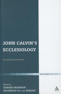 John Calvin's Ecclesiology: Ecumenical Perspectives by Eduardus Van der Borght, Gerard Mannion