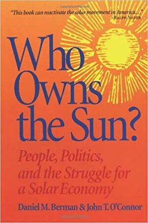 Who Owns the Sun?: People, Politics, and the Struggle for a Solar Economy by Daniel M. Berman, John T. O'Connor