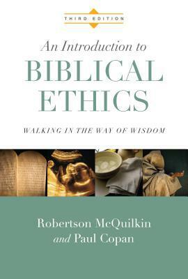An Introduction to Biblical Ethics: Walking in the Way of Wisdom by Robertson McQuilkin, Paul Copan