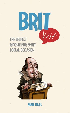 Brit Wit: The Perfect Riposte for Every Social Occasion by Susie Jones