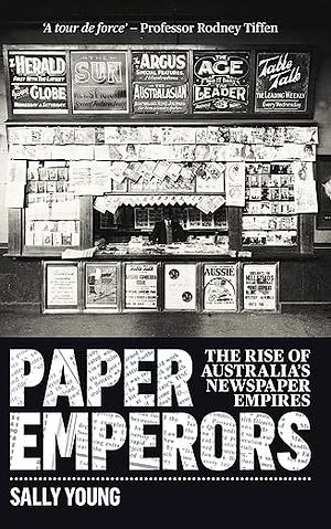 Paper Emperors: The Rise of Australia's Newspaper Empires by Sally Young