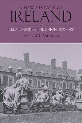 A New History of Ireland, Volume VI: Ireland Under the Union, II: 1870-1921 by 