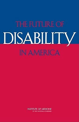 The Future of Disability in America by Institute of Medicine, Board on Health Sciences Policy, Committee on Disability in America