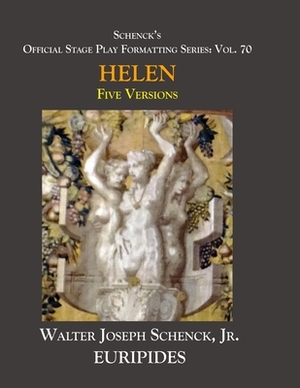 Schenck's Official Stage Play Formatting Series: Vol. 70 Euripides' HELEN: Five Versions by 