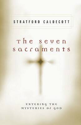 The Seven Sacraments: Entering the Mysteries of God by Stratford Caldecott